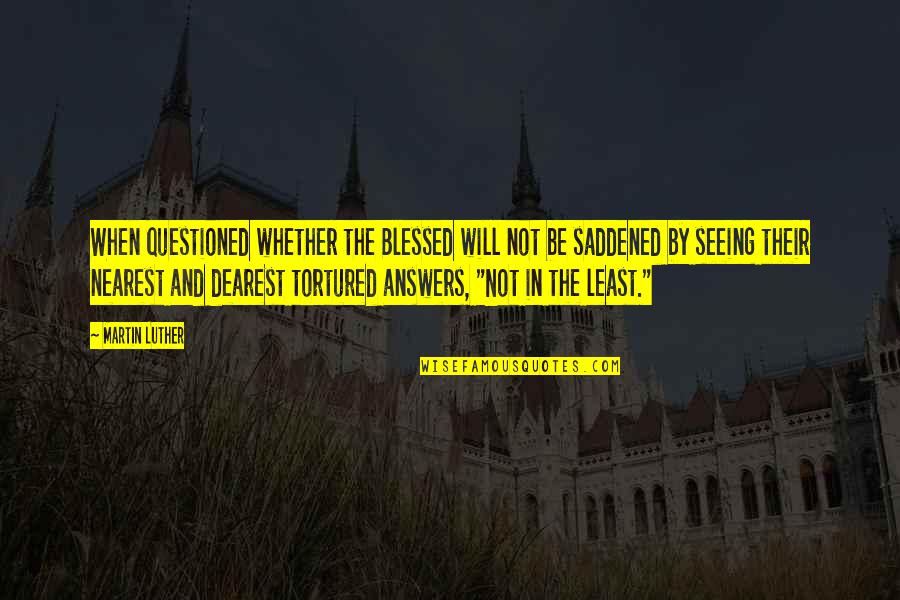 Saddened Quotes By Martin Luther: When questioned whether the Blessed will not be