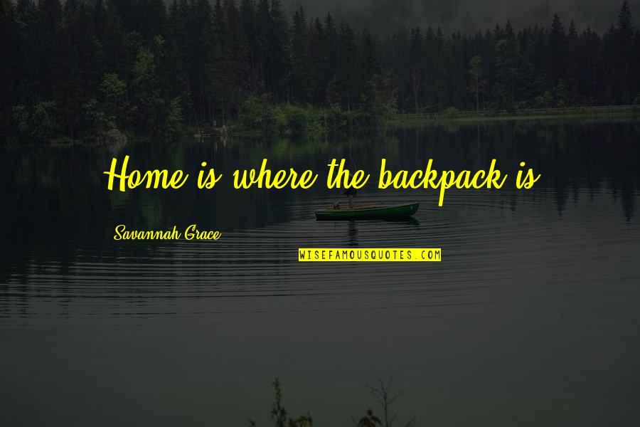 Saddening Love Quotes By Savannah Grace: Home is where the backpack is