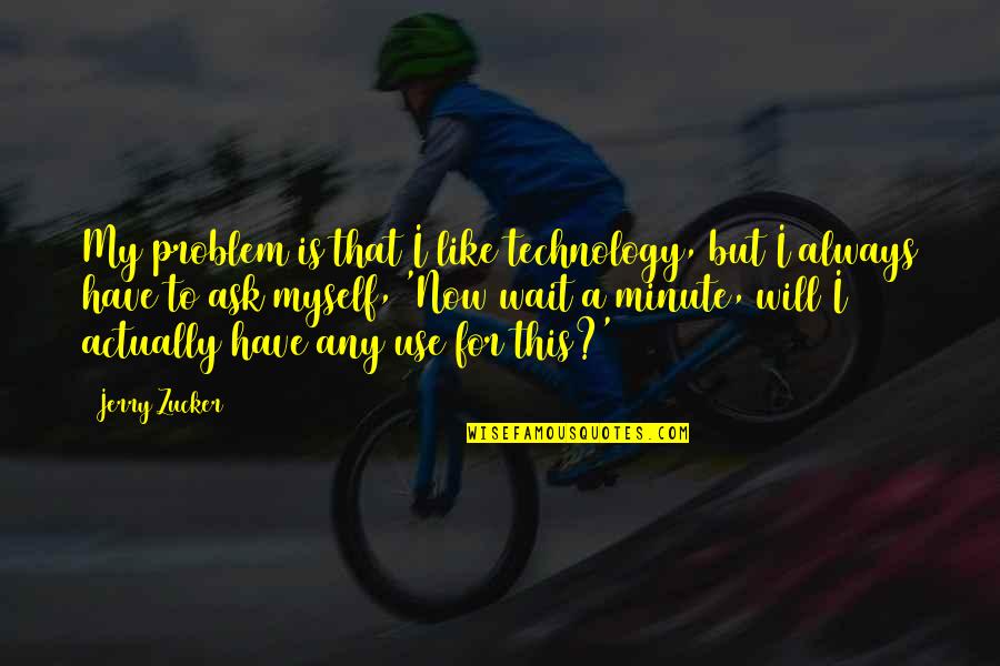 Saddening Syn Quotes By Jerry Zucker: My problem is that I like technology, but