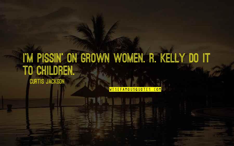 Saddens Me Quotes By Curtis Jackson: I'M PISSIN' ON GROWN WOMEN. R. KELLY DO