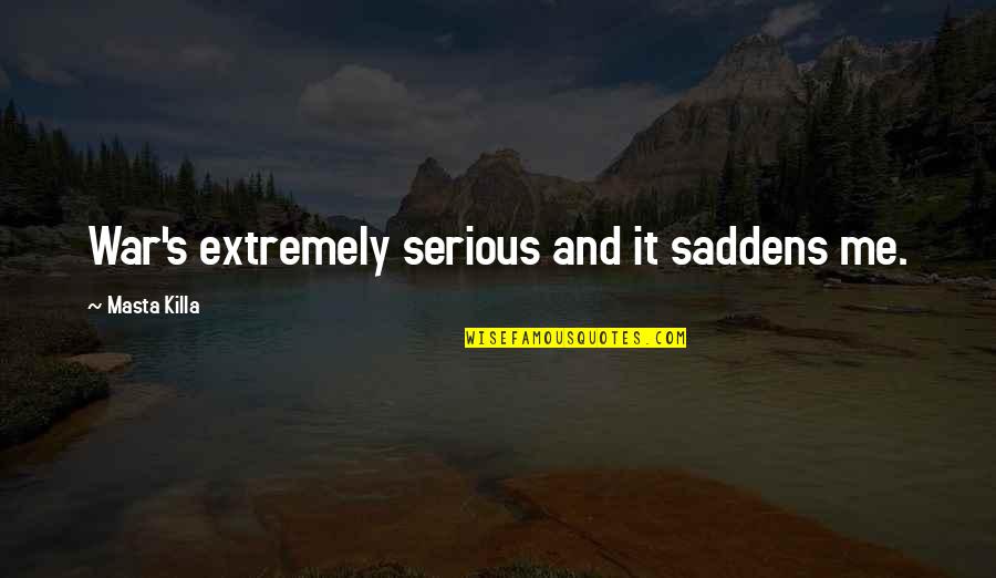 Saddens Us Quotes By Masta Killa: War's extremely serious and it saddens me. Saddens Us Quotes By Masta Killa: War's extremely serious and it saddens me.