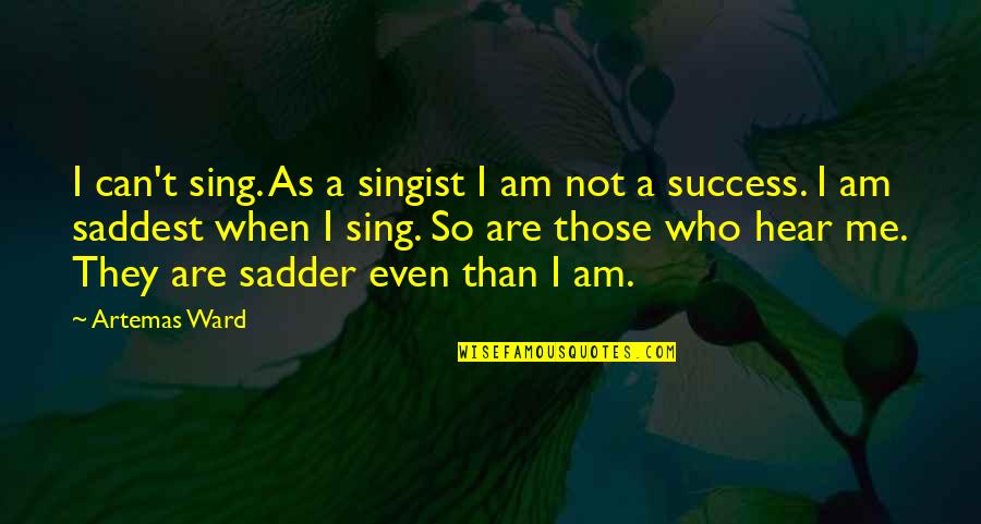 Sadder Than Quotes By Artemas Ward: I can't sing. As a singist I am