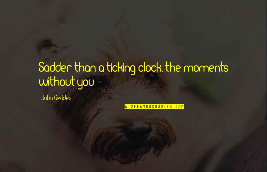 Sadder Than Quotes By John Geddes: Sadder than a ticking clock, the moments without