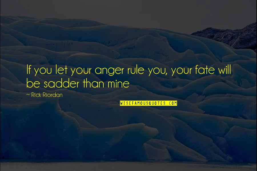 Sadder Than Quotes By Rick Riordan: If you let your anger rule you, your