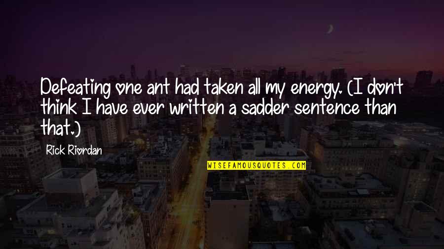Sadder Than Quotes By Rick Riordan: Defeating one ant had taken all my energy.
