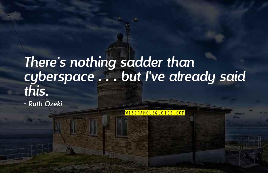 Sadder Than Quotes By Ruth Ozeki: There's nothing sadder than cyberspace . . .