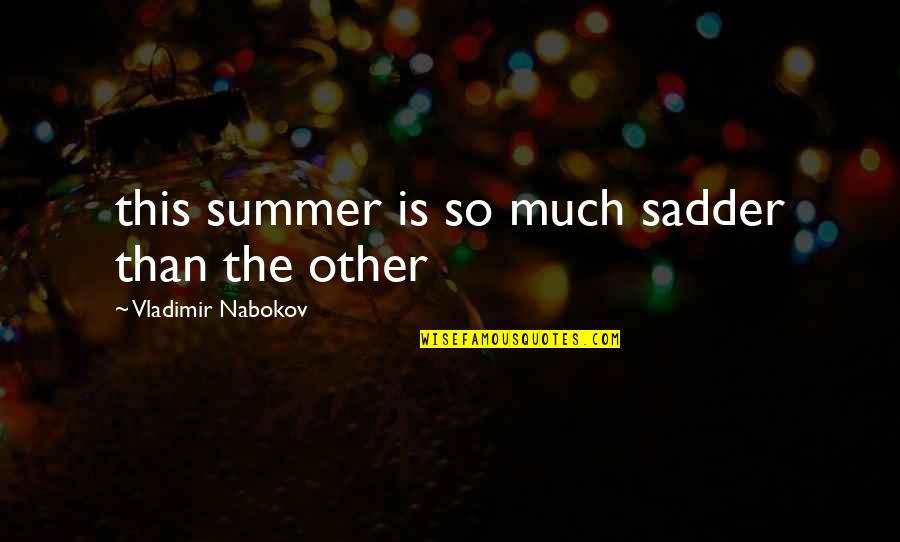 Sadder Than Quotes By Vladimir Nabokov: this summer is so much sadder than the