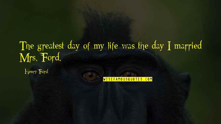 Saddest Day Ever Quotes By Henry Ford: The greatest day of my life was the