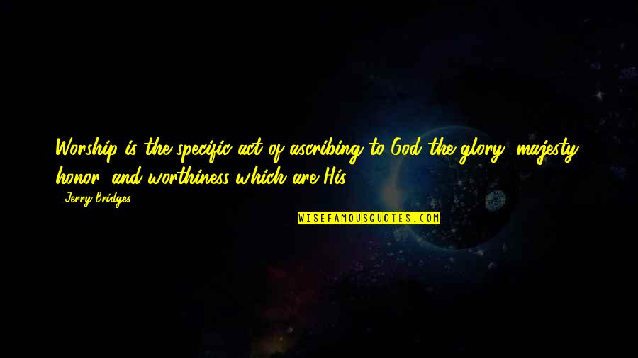 Saddest Day Ever Quotes By Jerry Bridges: Worship is the specific act of ascribing to