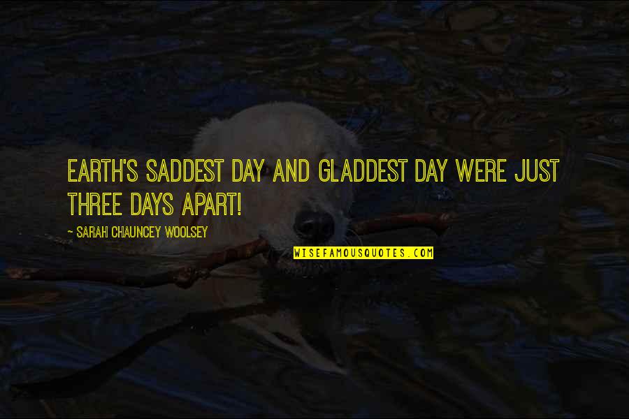 Saddest Day Quotes By Sarah Chauncey Woolsey: Earth's saddest day and gladdest day were just Saddest Day Quotes By Sarah Chauncey Woolsey: Earth's saddest day and gladdest day were just