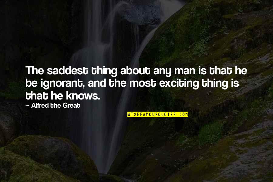 Saddest Ever Quotes By Alfred The Great: The saddest thing about any man is that Saddest Ever Quotes By Alfred The Great: The saddest thing about any man is that