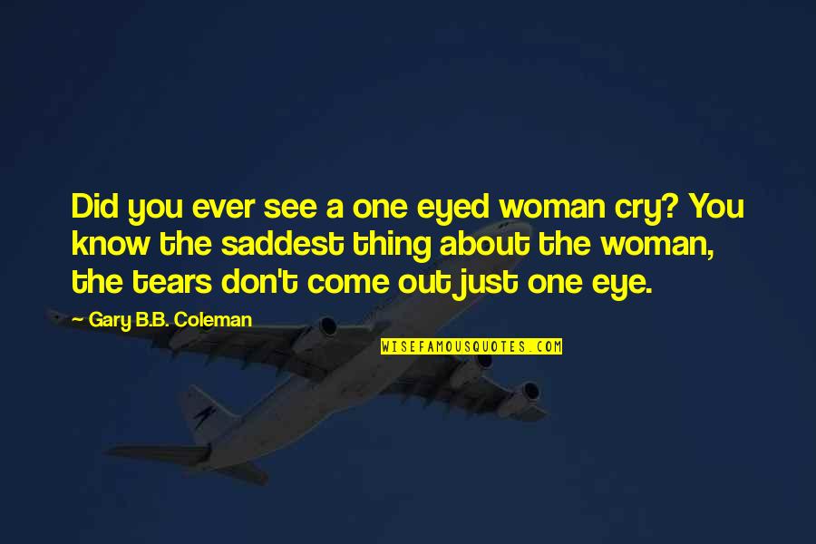 Saddest Ever Quotes By Gary B.B. Coleman: Did you ever see a one eyed woman Saddest Ever Quotes By Gary B.B. Coleman: Did you ever see a one eyed woman