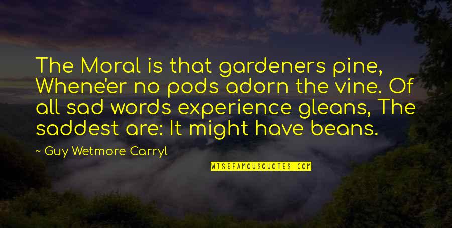 Saddest Ever Quotes By Guy Wetmore Carryl: The Moral is that gardeners pine, Whene'er no Saddest Ever Quotes By Guy Wetmore Carryl: The Moral is that gardeners pine, Whene'er no