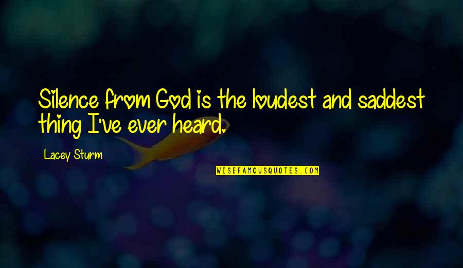Saddest Ever Quotes By Lacey Sturm: Silence from God is the loudest and saddest