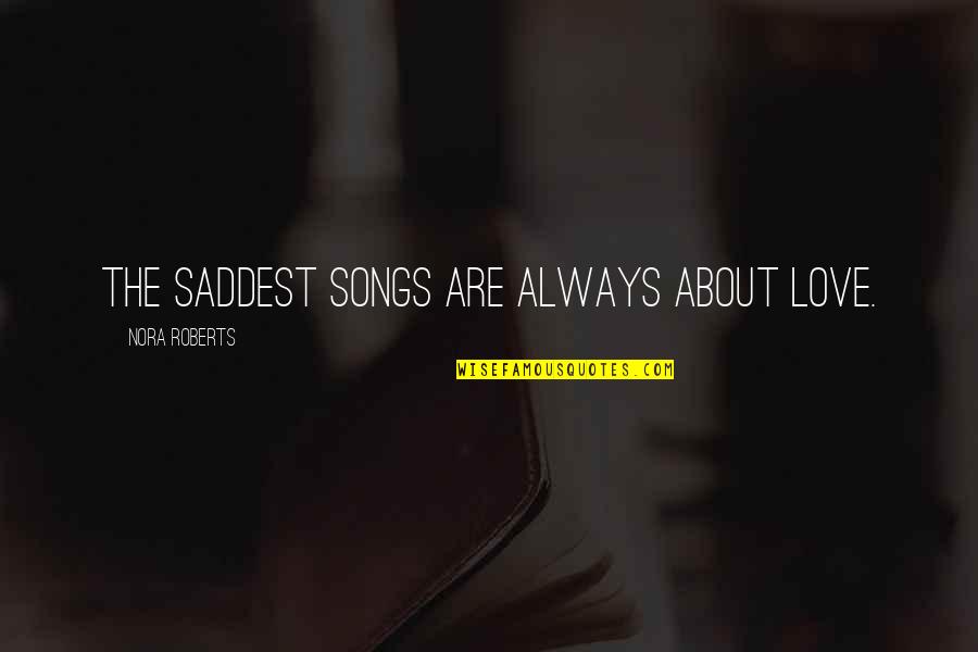 Saddest Ever Quotes By Nora Roberts: The saddest songs are always about love. Saddest Ever Quotes By Nora Roberts: The saddest songs are always about love.