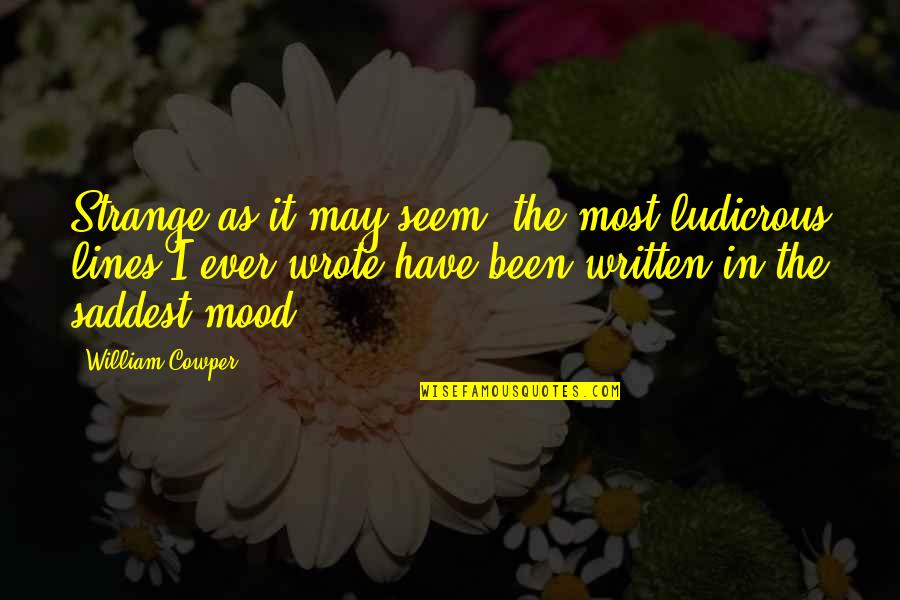 Saddest Ever Quotes By William Cowper: Strange as it may seem, the most ludicrous Saddest Ever Quotes By William Cowper: Strange as it may seem, the most ludicrous