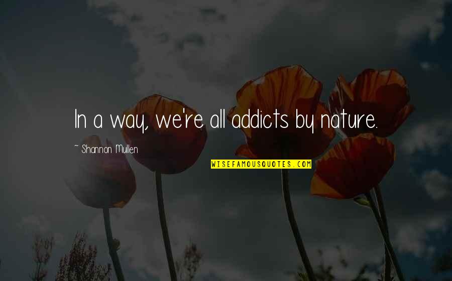 Saddest Family Quotes By Shannon Mullen: In a way, we're all addicts by nature.