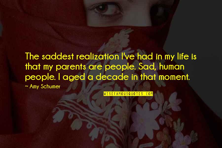 Saddest Life Quotes By Amy Schumer: The saddest realization I've had in my life