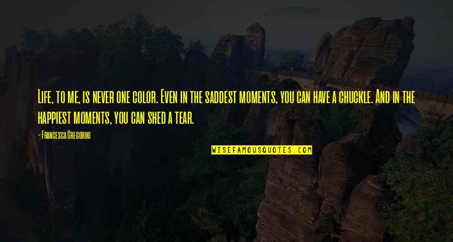Saddest Life Quotes By Francesca Gregorini: Life, to me, is never one color. Even Saddest Life Quotes By Francesca Gregorini: Life, to me, is never one color. Even