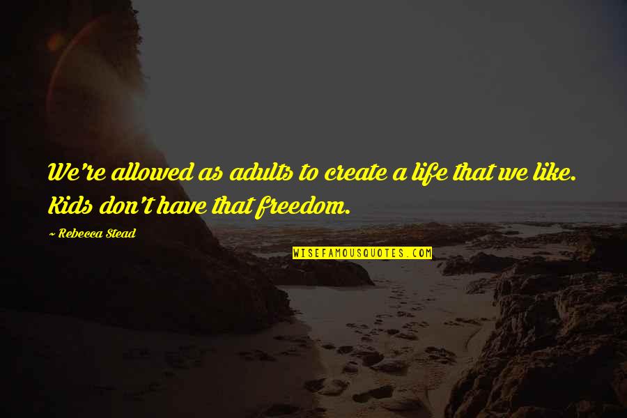 Saddest Moment In My Life Quotes By Rebecca Stead: We're allowed as adults to create a life Saddest Moment In My Life Quotes By Rebecca Stead: We're allowed as adults to create a life