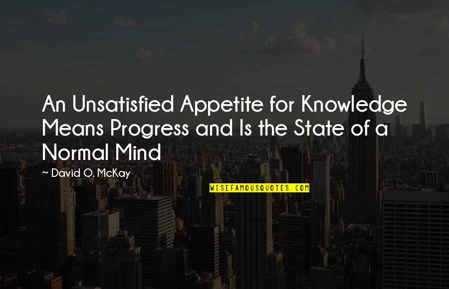 Saddest Music In The World Quotes By David O. McKay: An Unsatisfied Appetite for Knowledge Means Progress and