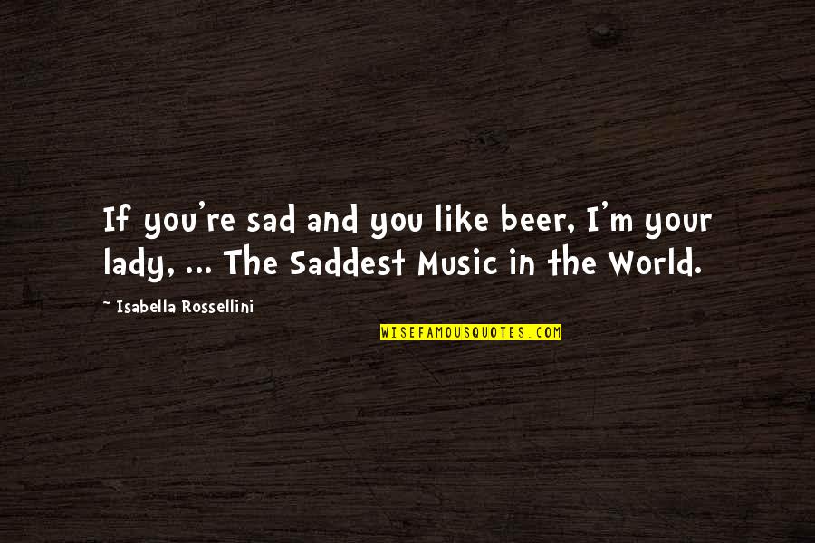 Saddest Music In The World Quotes By Isabella Rossellini: If you're sad and you like beer, I'm