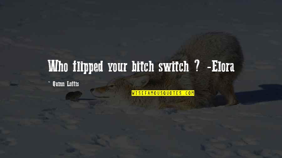 Saddest Music In The World Quotes By Quinn Loftis: Who flipped your bitch switch ? -Elora