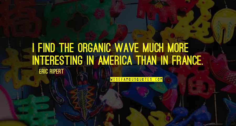 Saddest Part Of Life Quotes By Eric Ripert: I find the organic wave much more interesting