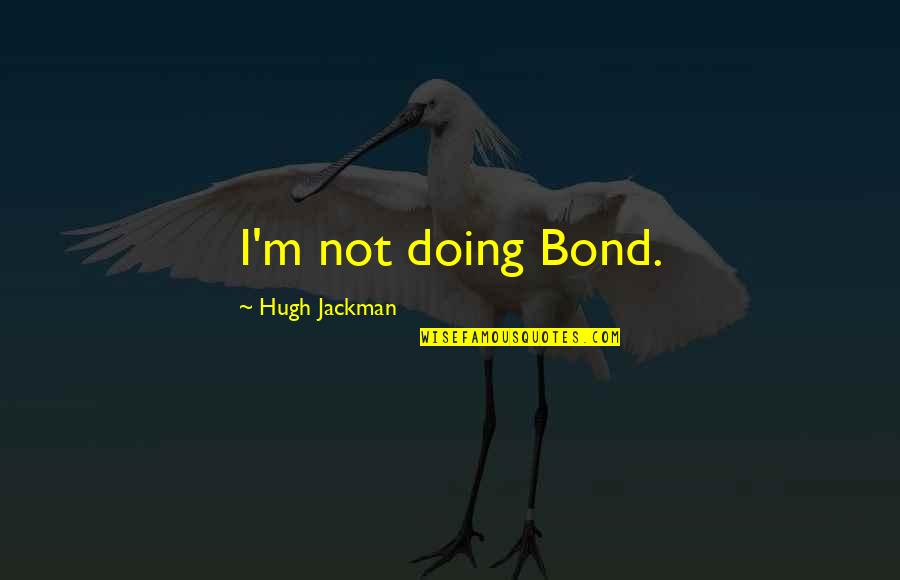 Saddest Parts Quotes By Hugh Jackman: I'm not doing Bond.