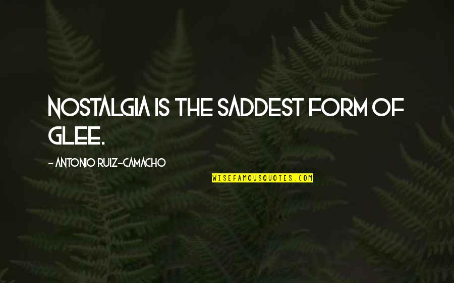 Saddest Quotes By Antonio Ruiz-Camacho: Nostalgia is the saddest form of glee. Saddest Quotes By Antonio Ruiz-Camacho: Nostalgia is the saddest form of glee.