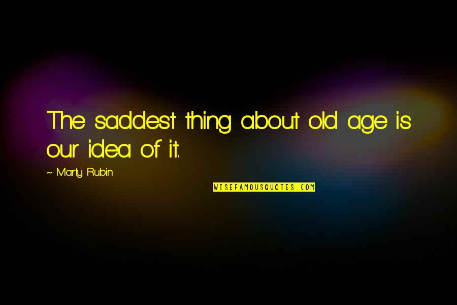 Saddest Quotes By Marty Rubin: The saddest thing about old age is our