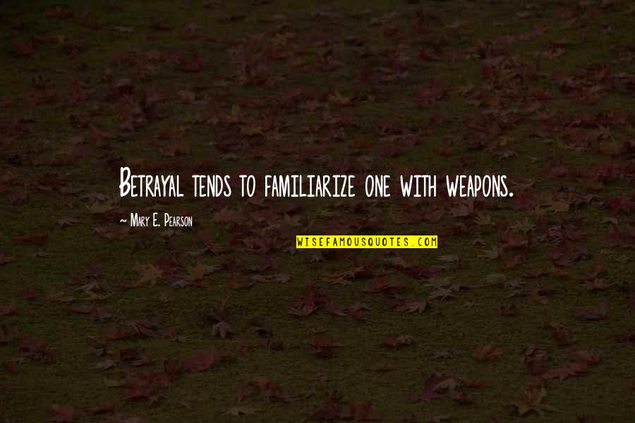 Saddest Truth Of Life Quotes By Mary E. Pearson: Betrayal tends to familiarize one with weapons. Saddest Truth Of Life Quotes By Mary E. Pearson: Betrayal tends to familiarize one with weapons.