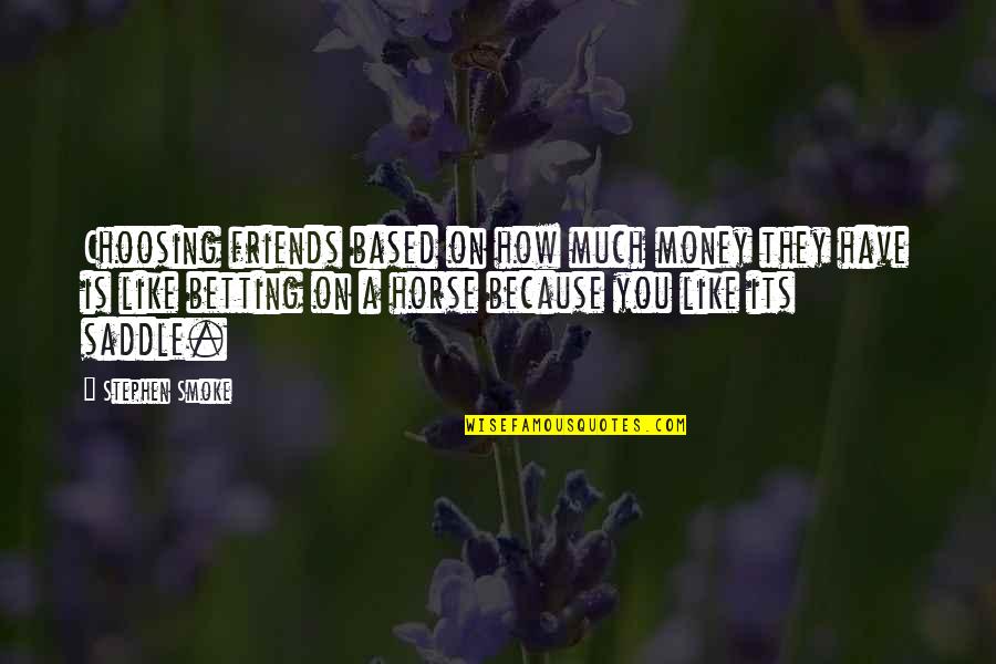 Saddle Quotes By Stephen Smoke: Choosing friends based on how much money they Saddle Quotes By Stephen Smoke: Choosing friends based on how much money they