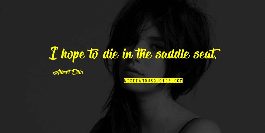 Saddle Seat Quotes By Albert Ellis: I hope to die in the saddle seat.