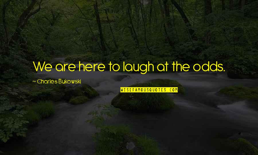Saddle Up Quote Quotes By Charles Bukowski: We are here to laugh at the odds.