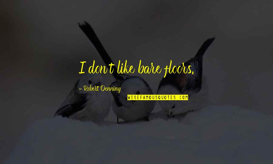 Saddlebags Fat Quotes By Robert Denning: I don't like bare floors.