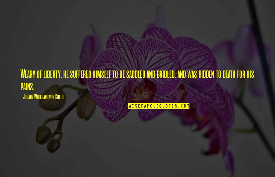 Saddled N Quotes By Johann Wolfgang Von Goethe: Weary of liberty, he suffered himself to be Saddled N Quotes By Johann Wolfgang Von Goethe: Weary of liberty, he suffered himself to be
