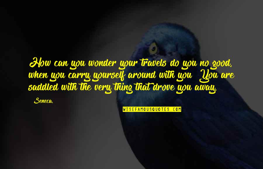 Saddled N Quotes By Seneca.: How can you wonder your travels do you Saddled N Quotes By Seneca.: How can you wonder your travels do you