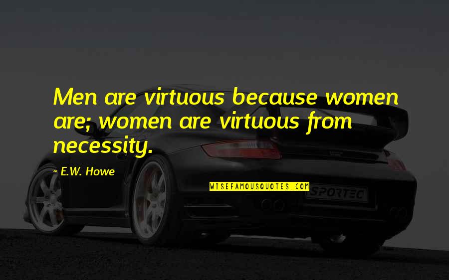 Saddled Prominent Quotes By E.W. Howe: Men are virtuous because women are; women are