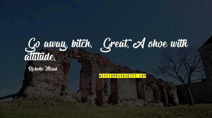 Saddler Quotes By Richelle Mead: Go away, bitch." Great, A shoe with attitude.