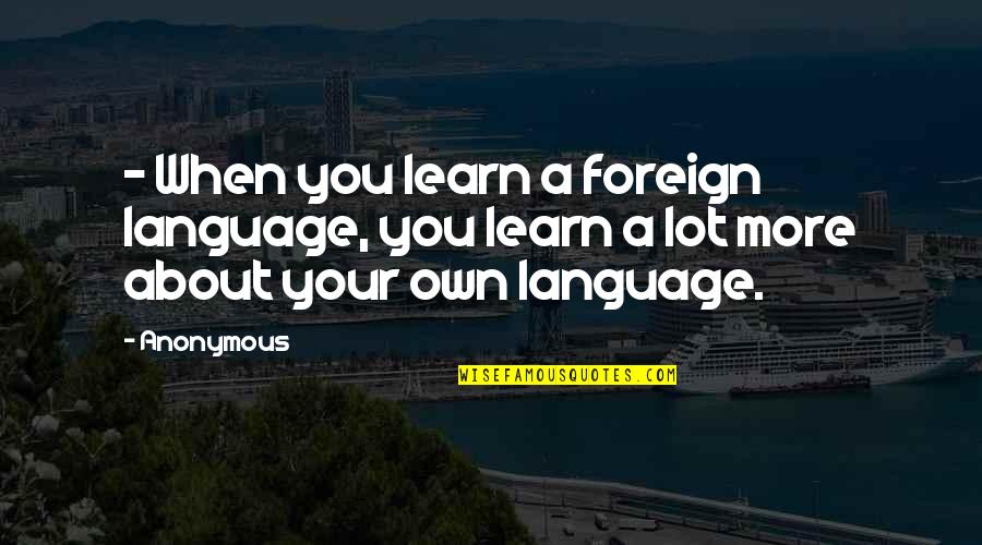 Saddlery Quotes By Anonymous: - When you learn a foreign language, you