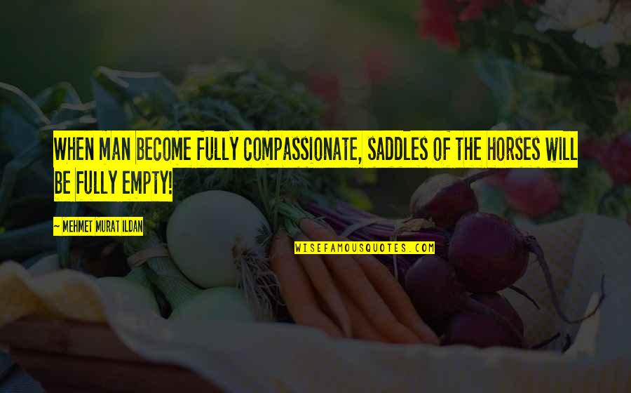 Saddles Quotes By Mehmet Murat Ildan: When man become fully compassionate, saddles of the