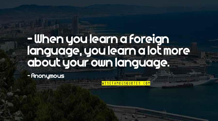 Saddlin Quotes By Anonymous: - When you learn a foreign language, you
