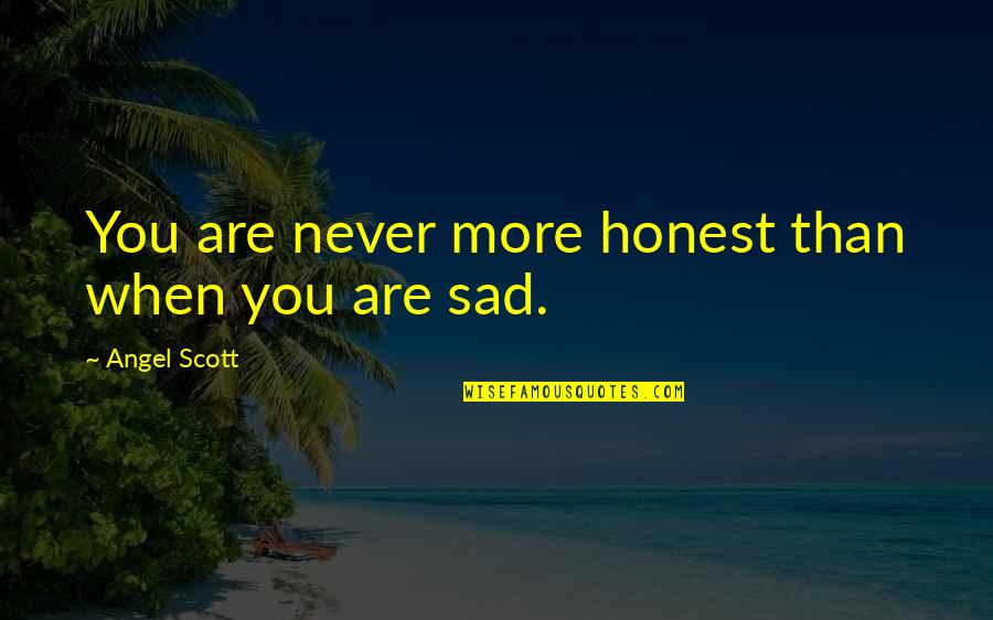 Saddness Quotes By Angel Scott: You are never more honest than when you Saddness Quotes By Angel Scott: You are never more honest than when you
