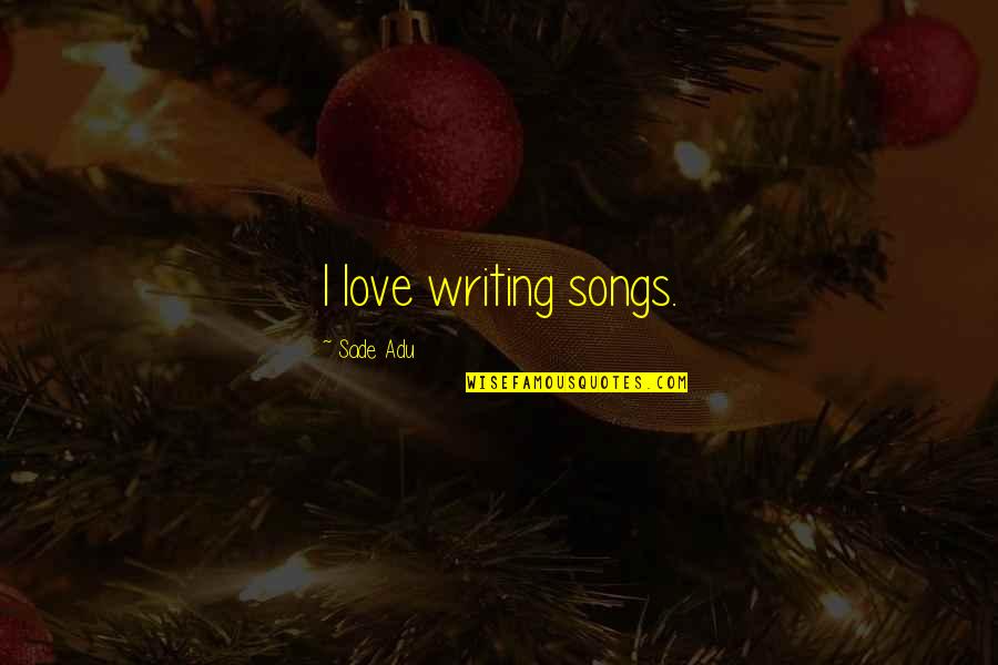 Sade Adu Quotes By Sade Adu: I love writing songs.