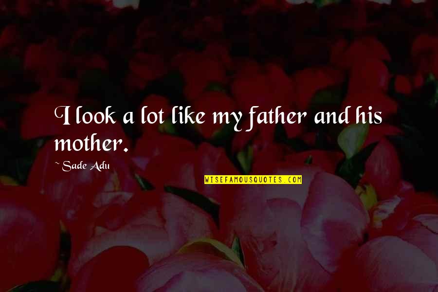 Sade Adu Quotes By Sade Adu: I look a lot like my father and