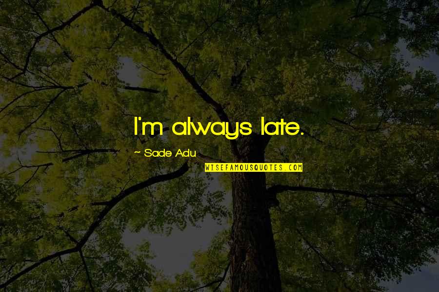 Sade Adu Quotes By Sade Adu: I'm always late.