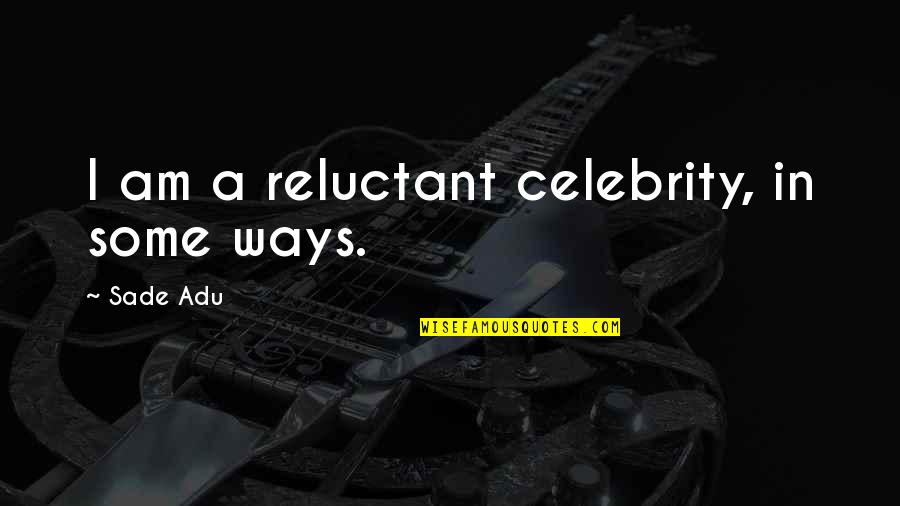Sade Adu Quotes By Sade Adu: I am a reluctant celebrity, in some ways.