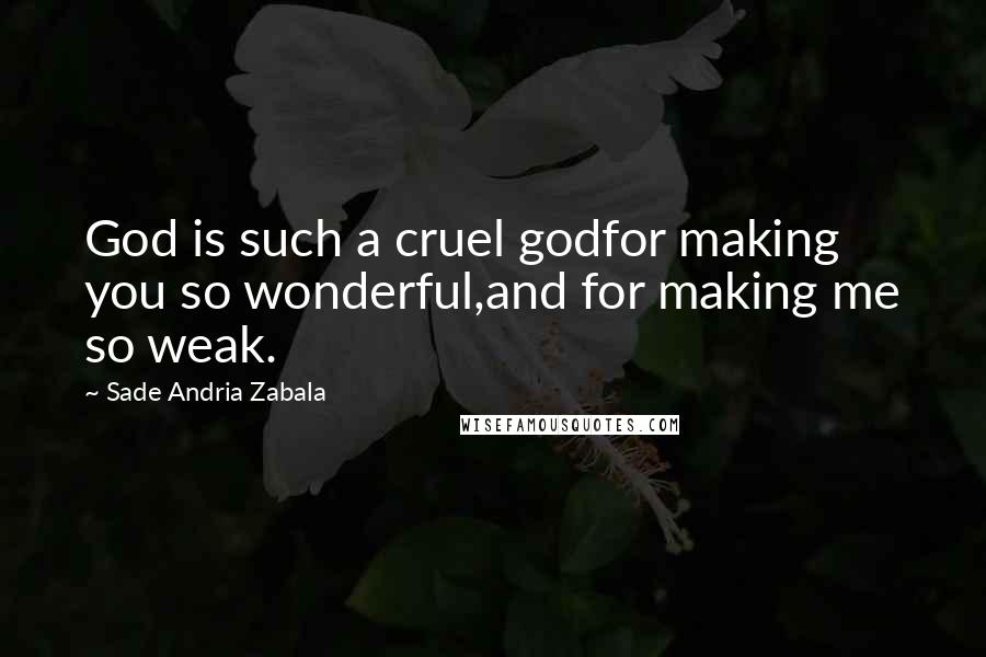 Sade Andria Zabala quotes: God is such a cruel godfor making you so wonderful,and for making me so weak.