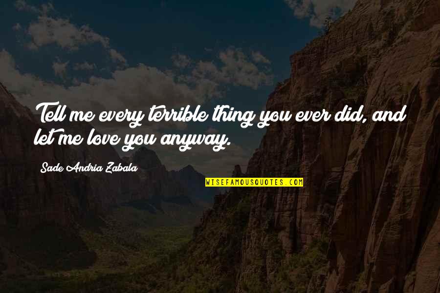 Sade Love Quotes By Sade Andria Zabala: Tell me every terrible thing you ever did,